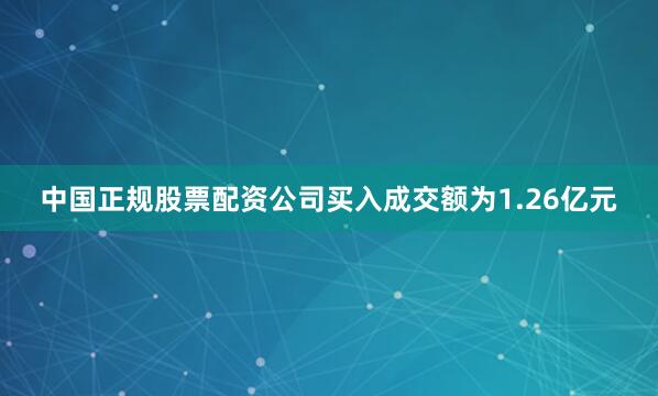 中国正规股票配资公司买入成交额为1.26亿元