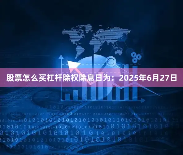 股票怎么买杠杆除权除息日为：2025年6月27日