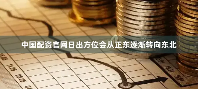 中国配资官网日出方位会从正东逐渐转向东北