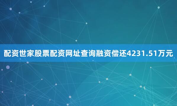 配资世家股票配资网址查询融资偿还4231.51万元