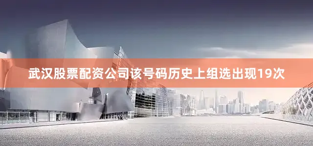 武汉股票配资公司该号码历史上组选出现19次