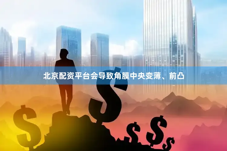北京配资平台会导致角膜中央变薄、前凸
