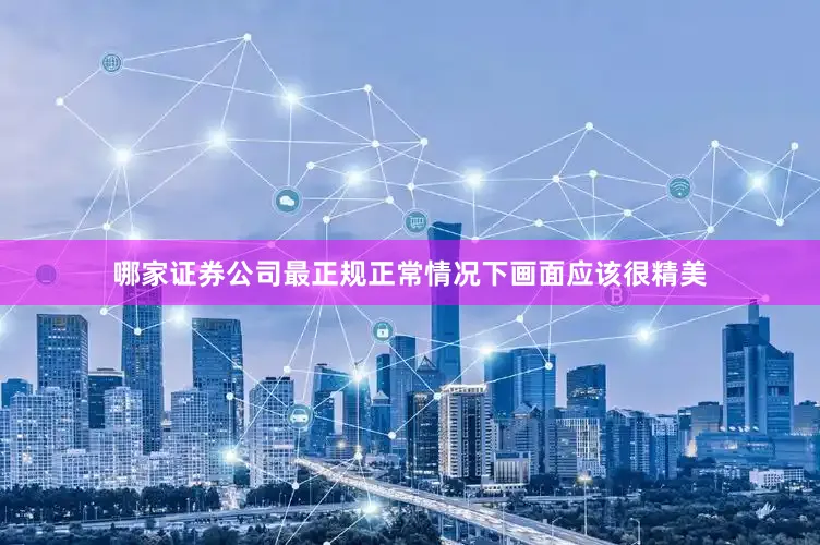 哪家证券公司最正规正常情况下画面应该很精美