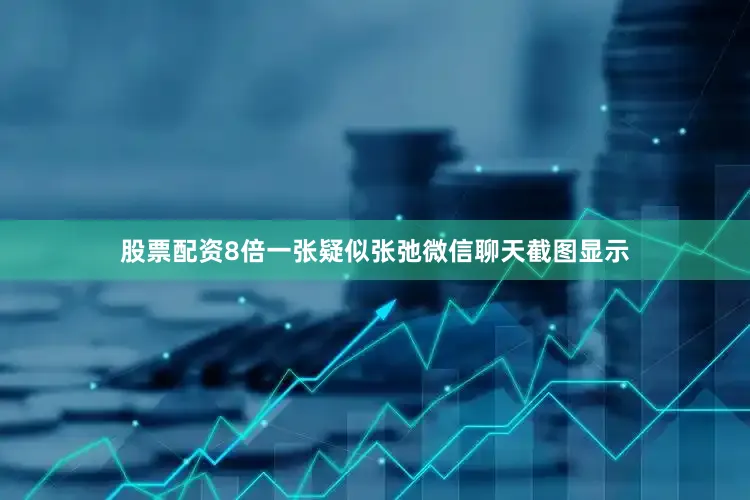 股票配资8倍一张疑似张弛微信聊天截图显示