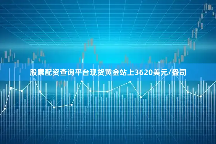 股票配资查询平台现货黄金站上3620美元/盎司